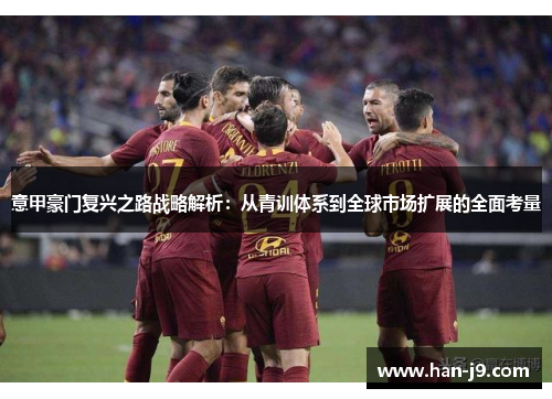 意甲豪门复兴之路战略解析：从青训体系到全球市场扩展的全面考量