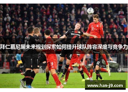 拜仁慕尼黑未来规划探索如何提升球队阵容深度与竞争力