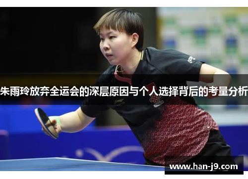 朱雨玲放弃全运会的深层原因与个人选择背后的考量分析 朱雨玲放弃全运会的深层原因与个人选择背后的考量分析