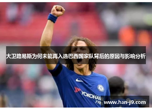 大卫路易斯为何未能再入选巴西国家队背后的原因与影响分析