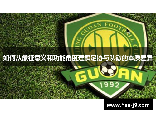 如何从象征意义和功能角度理解足协与队徽的本质差异 如何从象征意义和功能角度理解足协与队徽的本质差异