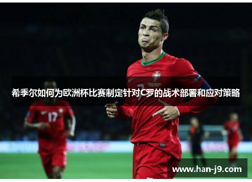 希季尔如何为欧洲杯比赛制定针对C罗的战术部署和应对策略