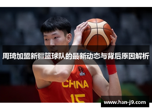 周琦加盟新疆篮球队的最新动态与背后原因解析 周琦加盟新疆篮球队的最新动态与背后原因解析