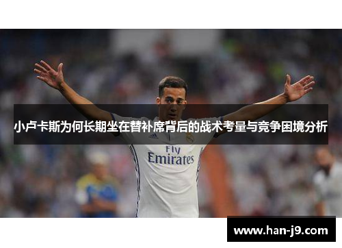 小卢卡斯为何长期坐在替补席背后的战术考量与竞争困境分析 小卢卡斯为何长期坐在替补席背后的战术考量与竞争困境分析