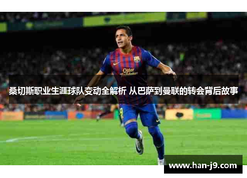 桑切斯职业生涯球队变动全解析 从巴萨到曼联的转会背后故事 桑切斯职业生涯球队变动全解析 从巴萨到曼联的转会背后故事