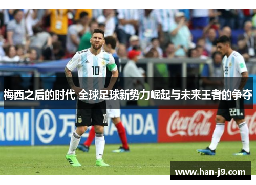梅西之后的时代 全球足球新势力崛起与未来王者的争夺 梅西之后的时代 全球足球新势力崛起与未来王者的争夺