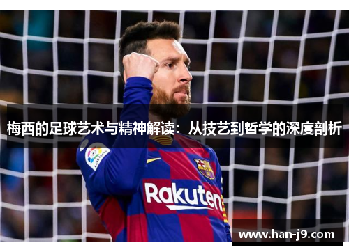 梅西的足球艺术与精神解读:从技艺到哲学的深度剖析 梅西的足球艺术与精神解读:从技艺到哲学的深度剖析