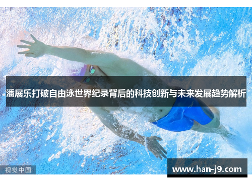 潘展乐打破自由泳世界纪录背后的科技创新与未来发展趋势解析 潘展乐打破自由泳世界纪录背后的科技创新与未来发展趋势解析