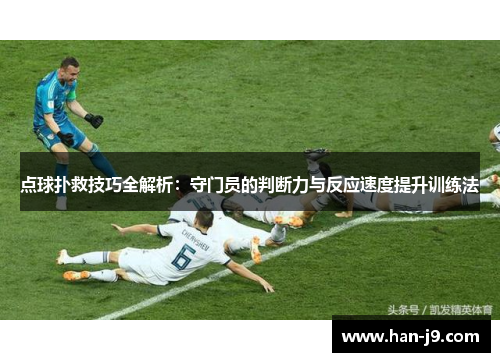 点球扑救技巧全解析:守门员的判断力与反应速度提升训练法 点球扑救技巧全解析:守门员的判断力与反应速度提升训练法
