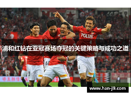 浦和红钻在亚冠赛场夺冠的关键策略与成功之道 浦和红钻在亚冠赛场夺冠的关键策略与成功之道