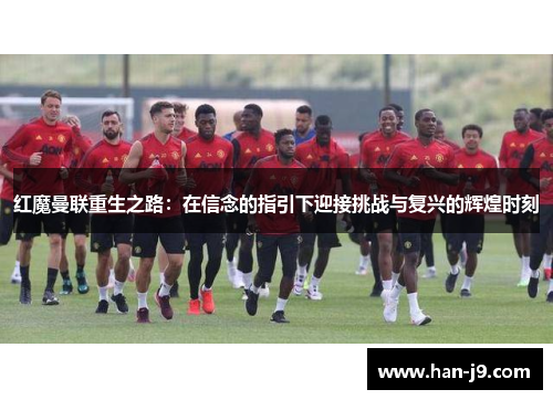 红魔曼联重生之路:在信念的指引下迎接挑战与复兴的辉煌时刻 红魔曼联重生之路:在信念的指引下迎接挑战与复兴的辉煌时刻