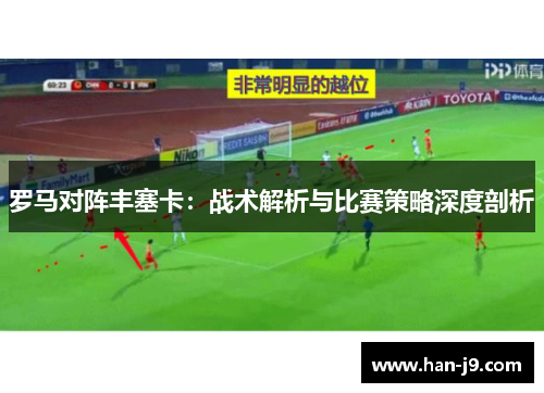 罗马对阵丰塞卡:战术解析与比赛策略深度剖析 罗马对阵丰塞卡:战术解析与比赛策略深度剖析