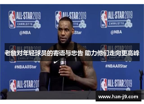 老詹对年轻球员的寄语与忠告 助力他们走向更高峰