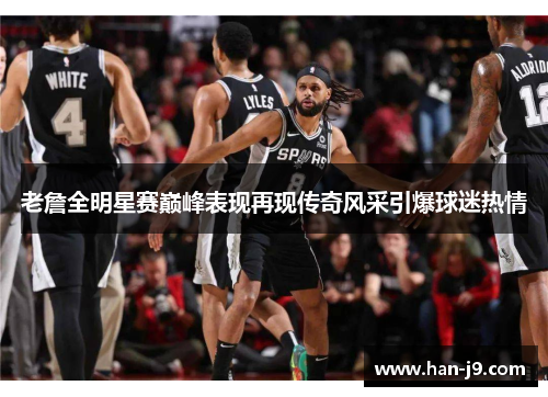 老詹全明星赛巅峰表现再现传奇风采引爆球迷热情 老詹全明星赛巅峰表现再现传奇风采引爆球迷热情