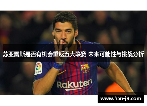 苏亚雷斯是否有机会重返五大联赛 未来可能性与挑战分析