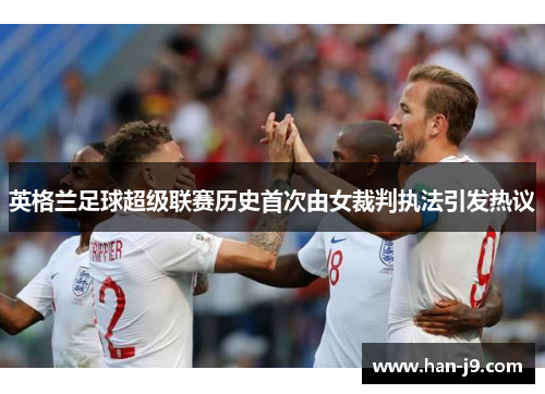 英格兰足球超级联赛历史首次由女裁判执法引发热议 英格兰足球超级联赛历史首次由女裁判执法引发热议