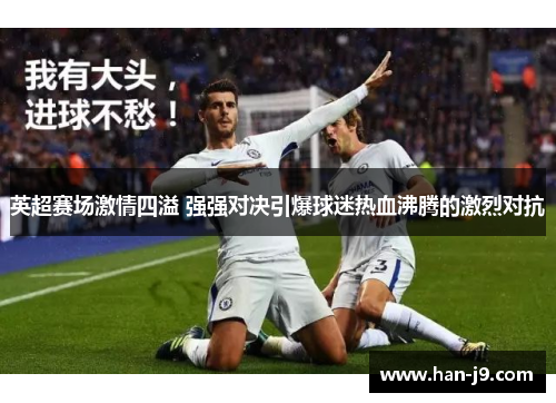英超赛场激情四溢 强强对决引爆球迷热血沸腾的激烈对抗