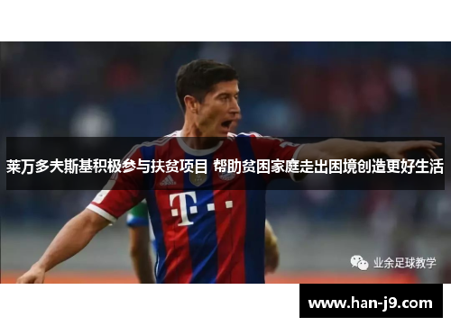 莱万多夫斯基积极参与扶贫项目 帮助贫困家庭走出困境创造更好生活 莱万多夫斯基积极参与扶贫项目 帮助贫困家庭走出困境创造更好生活