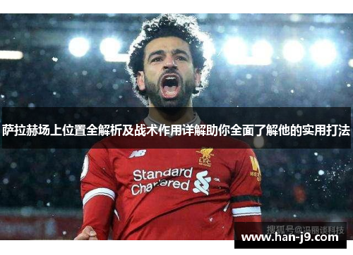 萨拉赫场上位置全解析及战术作用详解助你全面了解他的实用打法 萨拉赫场上位置全解析及战术作用详解助你全面了解他的实用打法