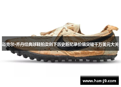 迈克尔·乔丹经典球鞋拍卖创下历史新纪录价值突破千万美元大关