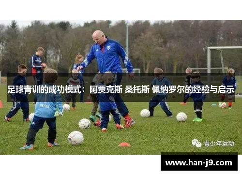 足球青训的成功模式:阿贾克斯 桑托斯 佩纳罗尔的经验与启示 足球青训的成功模式:阿贾克斯 桑托斯 佩纳罗尔的经验与启示