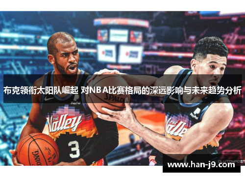 布克领衔太阳队崛起 对NBA比赛格局的深远影响与未来趋势分析