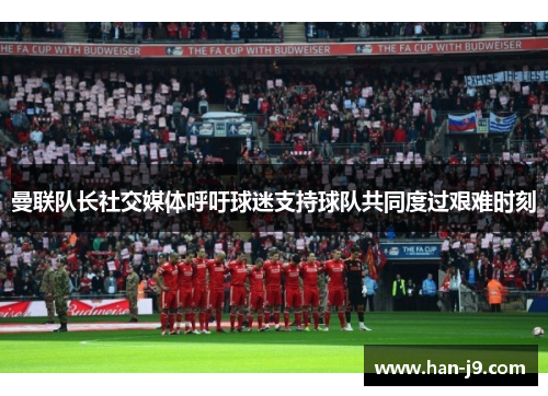 曼联队长社交媒体呼吁球迷支持球队共同度过艰难时刻