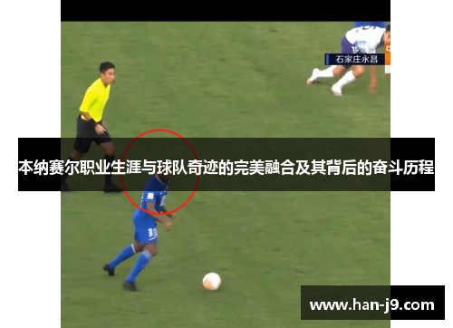 本纳赛尔职业生涯与球队奇迹的完美融合及其背后的奋斗历程