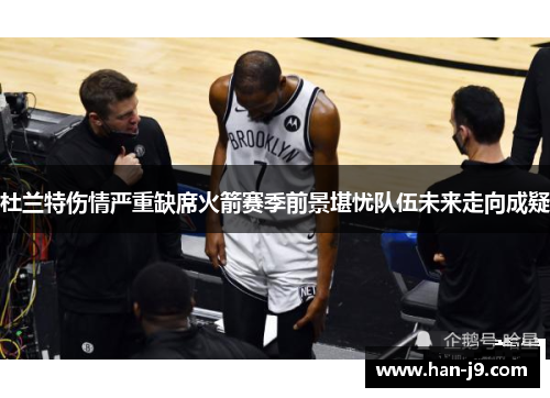 杜兰特伤情严重缺席火箭赛季前景堪忧队伍未来走向成疑