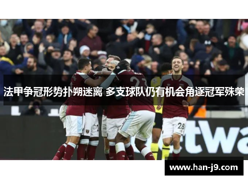 法甲争冠形势扑朔迷离 多支球队仍有机会角逐冠军殊荣