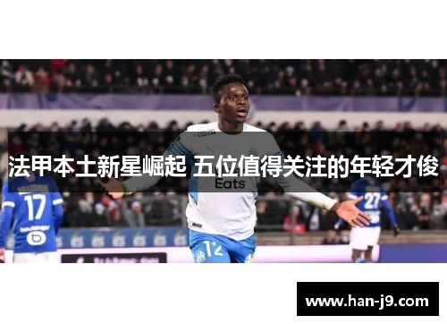 法甲本土新星崛起 五位值得关注的年轻才俊