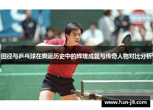田径与乒乓球在奥运历史中的辉煌成就与传奇人物对比分析