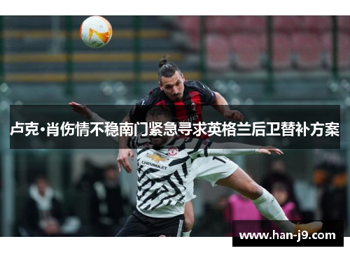 卢克·肖伤情不稳南门紧急寻求英格兰后卫替补方案