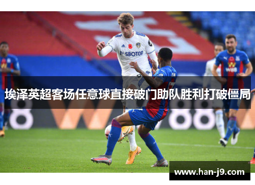 埃泽英超客场任意球直接破门助队胜利打破僵局