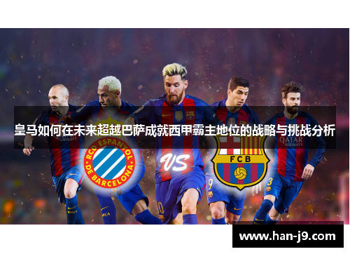 皇马如何在未来超越巴萨成就西甲霸主地位的战略与挑战分析
