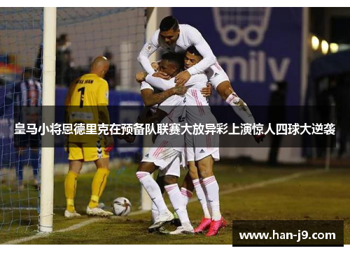 皇马小将恩德里克在预备队联赛大放异彩上演惊人四球大逆袭