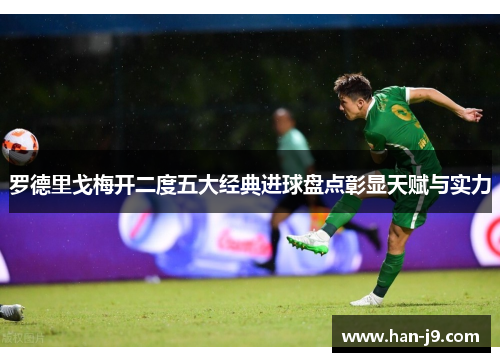 罗德里戈梅开二度五大经典进球盘点彰显天赋与实力