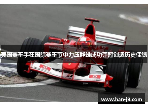 美国赛车手在国际赛车节中力压群雄成功夺冠创造历史佳绩 美国赛车手在国际赛车节中力压群雄成功夺冠创造历史佳绩