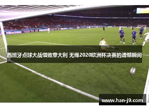 西班牙点球大战惜败意大利 无缘2020欧洲杯决赛的遗憾瞬间 西班牙点球大战惜败意大利 无缘2020欧洲杯决赛的遗憾瞬间