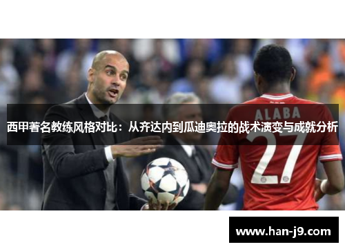 西甲著名教练风格对比:从齐达内到瓜迪奥拉的战术演变与成就分析 西甲著名教练风格对比:从齐达内到瓜迪奥拉的战术演变与成就分析