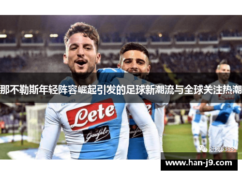 那不勒斯年轻阵容崛起引发的足球新潮流与全球关注热潮 那不勒斯年轻阵容崛起引发的足球新潮流与全球关注热潮