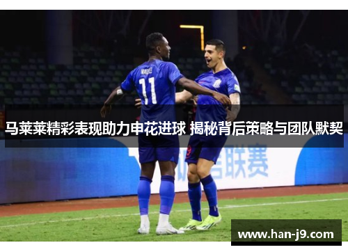 马莱莱精彩表现助力申花进球 揭秘背后策略与团队默契