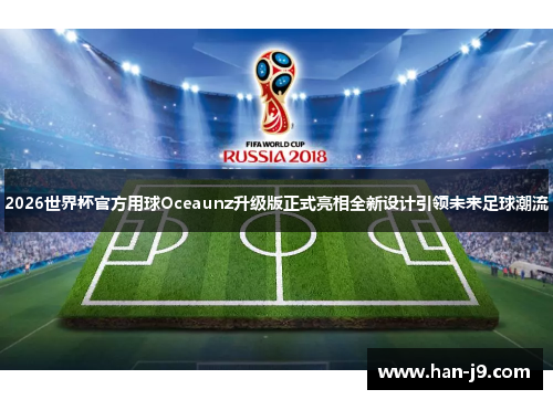 2026世界杯官方用球Oceaunz升级版正式亮相全新设计引领未来足球潮流 2026世界杯官方用球Oceaunz升级版正式亮相全新设计引领未来足球潮流